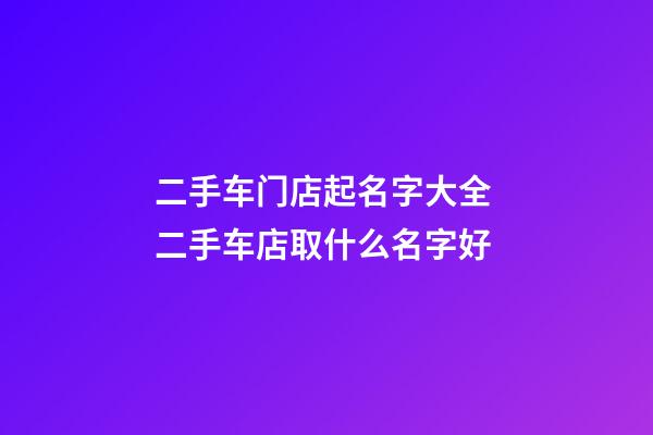 二手车门店起名字大全 二手车店取什么名字好